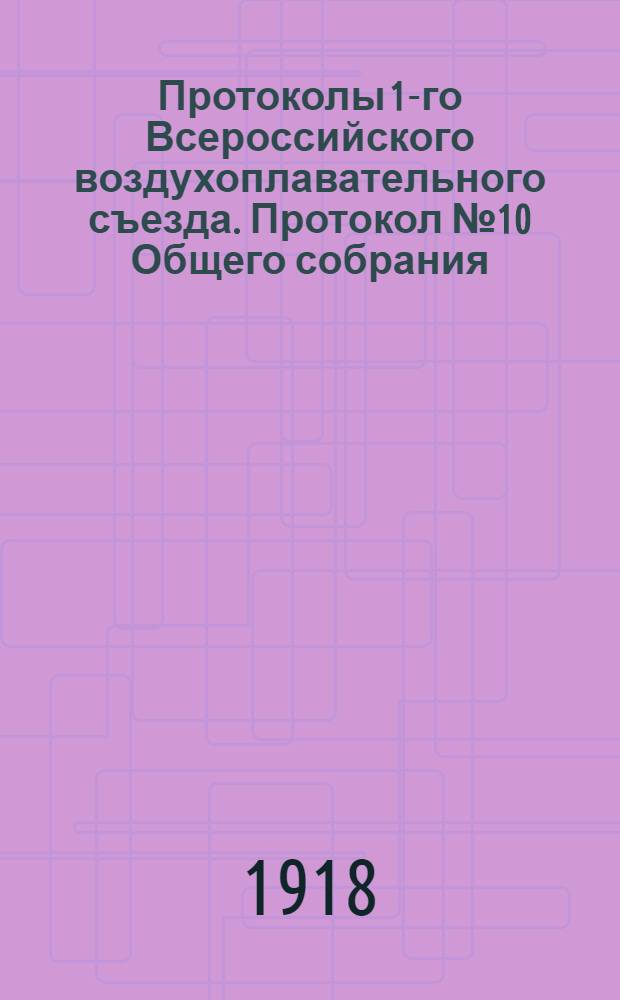 [Протоколы] 1-го Всероссийского воздухоплавательного съезда. Протокол № 10 Общего собрания...