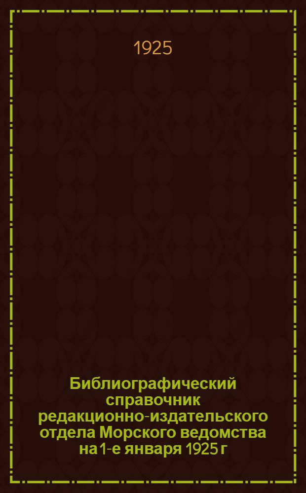Библиографический справочник редакционно-издательского отдела Морского ведомства на 1-е января 1925 г.