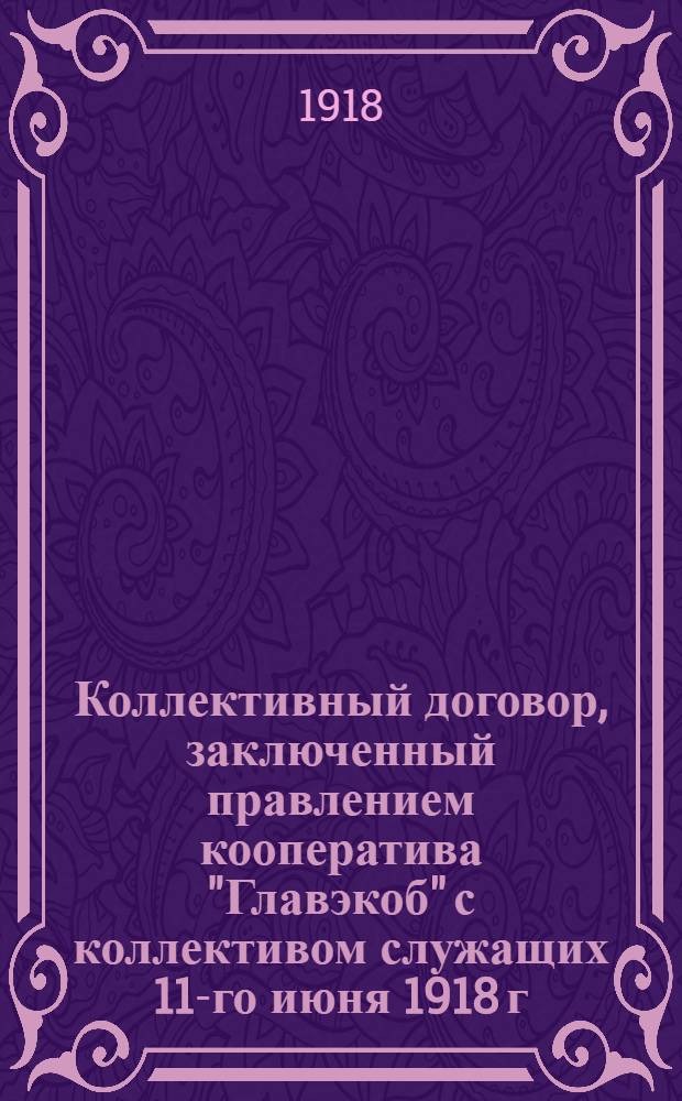 Коллективный договор, заключенный правлением кооператива "Главэкоб" с коллективом служащих 11-го июня 1918 г.