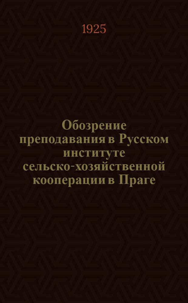 Обозрение преподавания в Русском институте сельско-хозяйственной кооперации в Праге. [1925]
