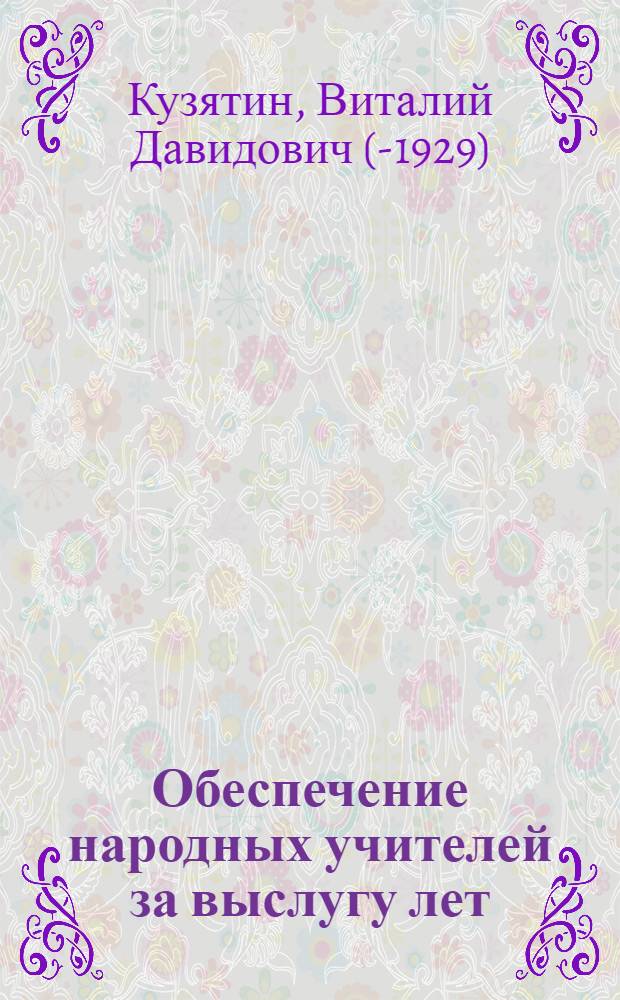 Обеспечение народных учителей за выслугу лет : Текст пост. ЦИК и СНК СССР от 15 янв. 1925 г. и инструкции НКТ и НКФ СССР от 26 марта 1925 г. с постатейн. коммент. и прил