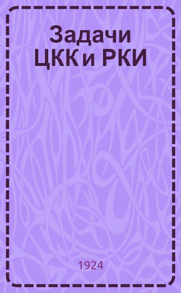 Задачи ЦКК и РКИ : (Лекции, чит. в Ун-те им. Я.М.Свердлова в 1924 г.)
