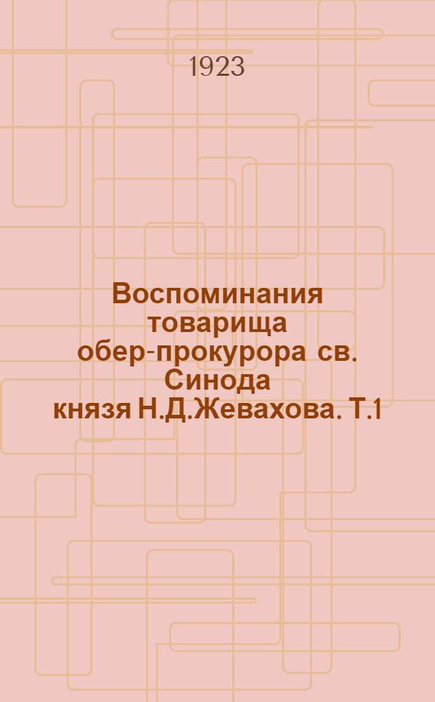 Воспоминания товарища обер-прокурора св. Синода князя Н.Д.Жевахова. Т.1 : Сент. 1915 г. - март 1917 г.