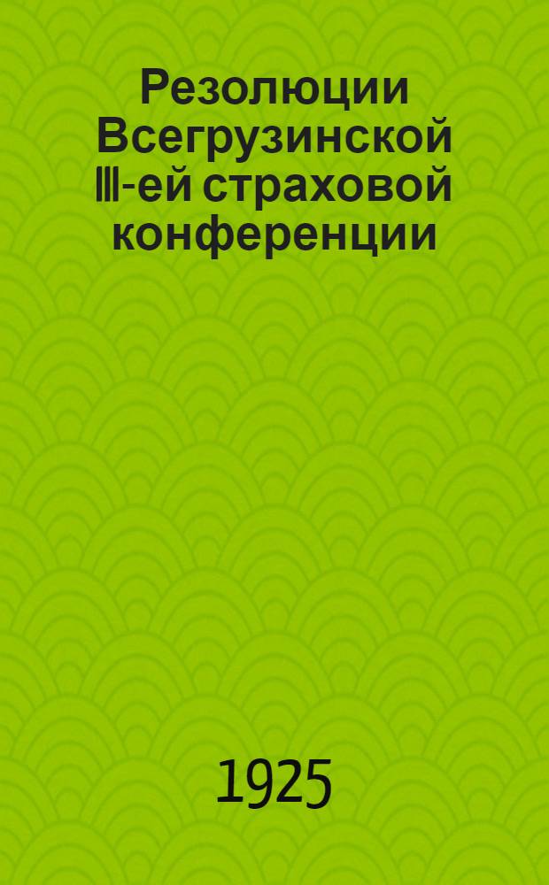 Резолюции Всегрузинской III-ей страховой конференции : 10-18 апр. 1925 г
