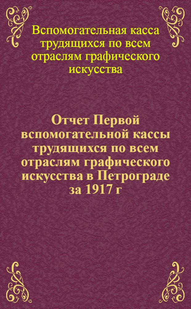 Отчет Первой вспомогательной кассы трудящихся по всем отраслям графического искусства в Петрограде за 1917 г.