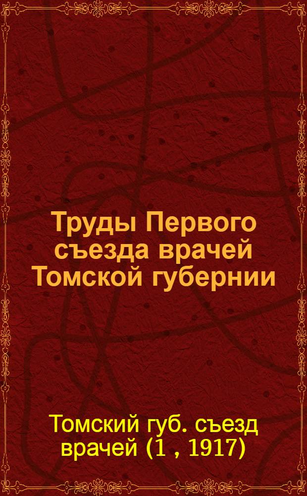 Труды Первого съезда врачей Томской губернии (9-14 сентября 1917 г.)