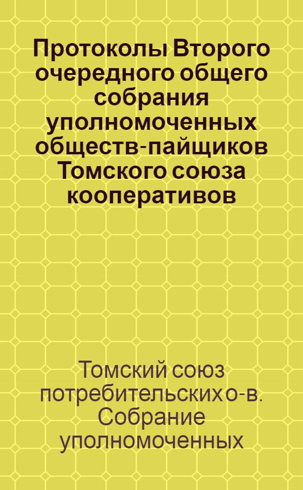 Протоколы Второго очередного общего собрания уполномоченных обществ-пайщиков Томского союза кооперативов : 1-5 июля 1918 г