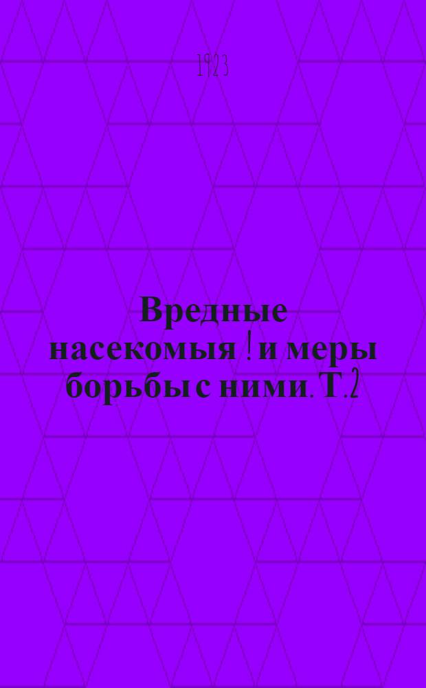 Вредные насекомыя [!] и меры борьбы с ними. Т.2