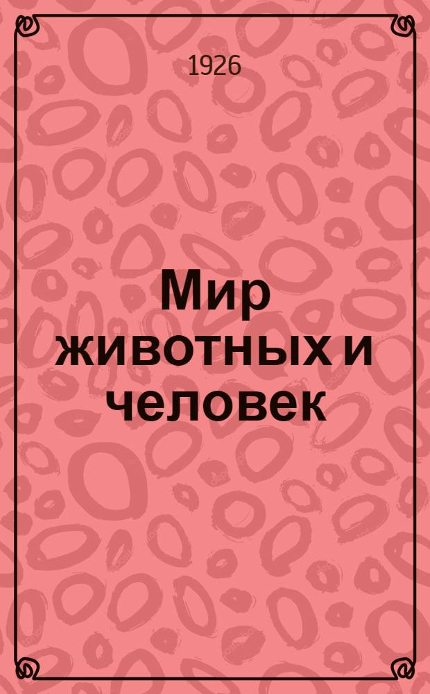Мир животных и человек : Лекция, чит. в 1925 г. в Кемск. пересыл. пункте Соловец. лагеря принудит. работ особ. назначения