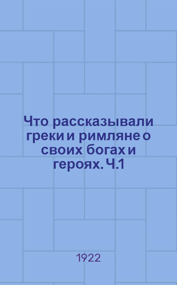 Что рассказывали греки и римляне о своих богах и героях. Ч.1 : Боги