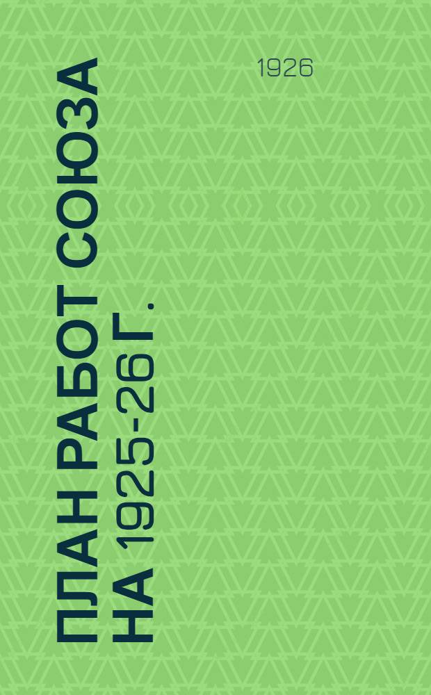 План работ Союза на 1925-26 г. : (С 1-го окт. 1925 г. по 1-е окт. 1926 г.)