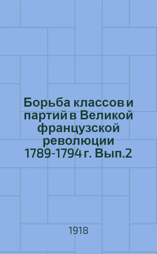 Борьба классов и партий в Великой французской революции 1789-1794 г. Вып.2 : Правые группы. Либеральные группы. Жирондисты. Приложение