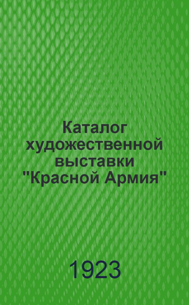 Каталог художественной выставки "Красной Армия" : 1918-1923 г