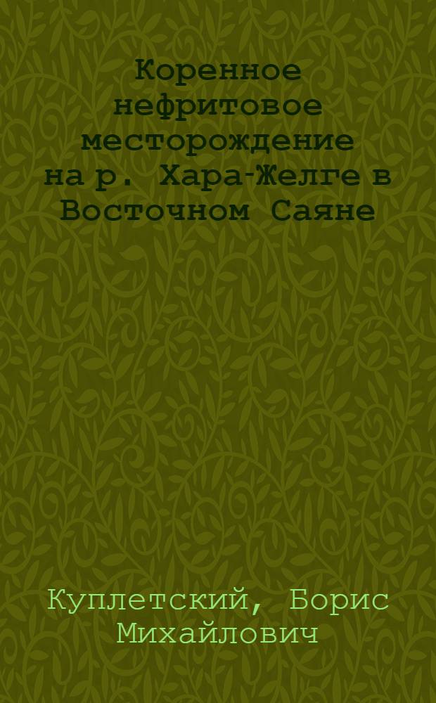Коренное нефритовое месторождение на р. Хара-Желге в Восточном Саяне : ММ 29 IV 1926 : (Представлено акад. А.Е.Ферсманом в ОФМ 12 V 1926)