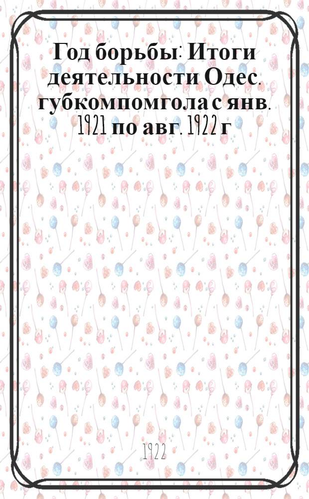 Год борьбы : Итоги деятельности Одес. губкомпомгола с янв. 1921 по авг. 1922 г