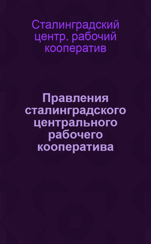 Правления сталинградского центрального рабочего кооператива (ЦРК) годовой отчет : 1924-1925 гг. : V-му собр. уполномоч. сталингр. центр. рабочего кооператива