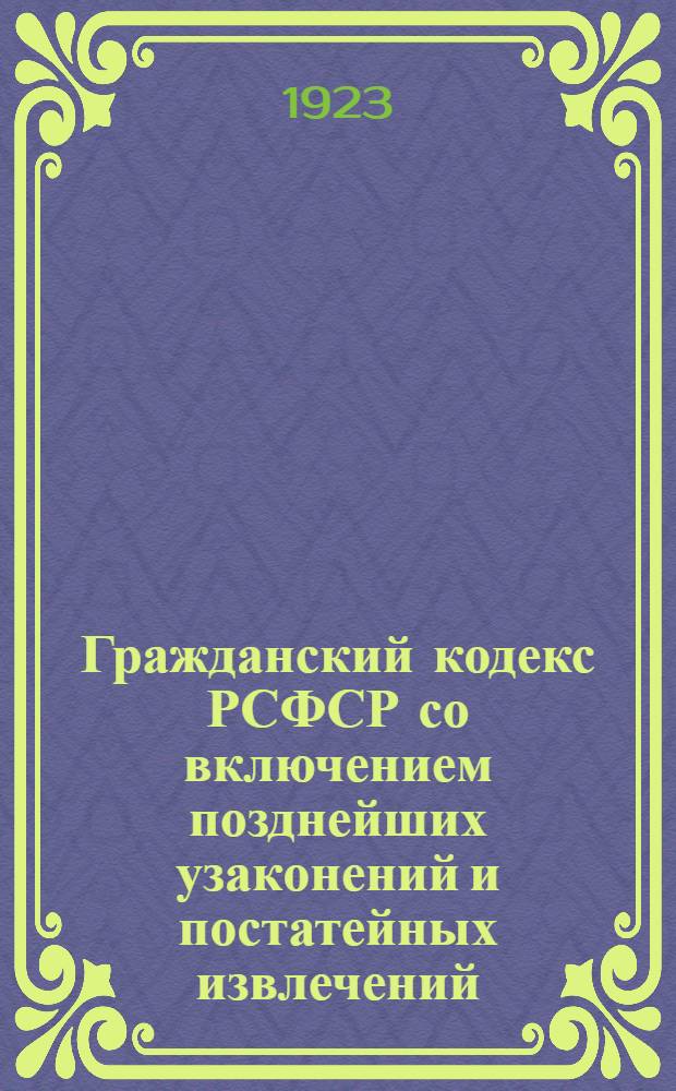 Гражданский кодекс РСФСР со включением позднейших узаконений и постатейных извлечений