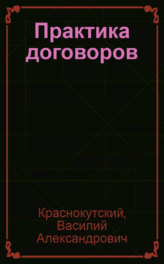 Практика договоров : Рук. к составлению договоров и сделок по действующему законодательству с примерами и образцами