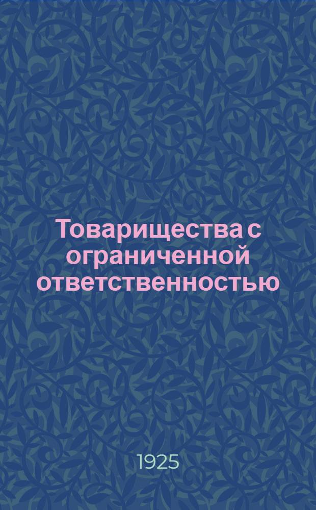 Товарищества с ограниченной ответственностью : Очерк юрид. особенностей с прил. примерного устава и образцов запад. товарищ. договоров