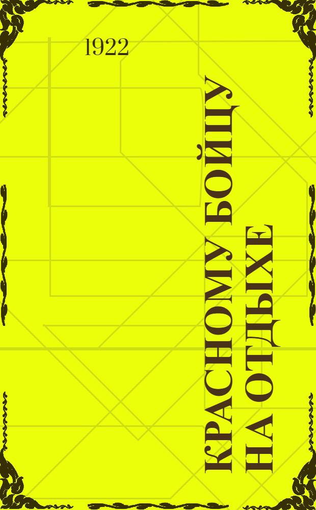 Красному бойцу на отдыхе : Памятка красноармейцам-отпускникам 6-й Орловской стрелков. дивизии : Сб.