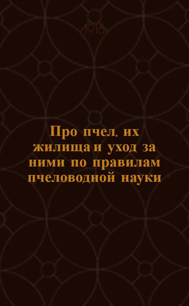 Про пчел, их жилища и уход за ними по правилам пчеловодной науки