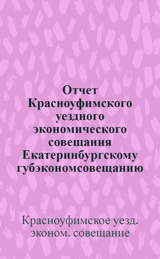 Отчет Красноуфимского уездного экономического совещания Екатеринбургскому губэкономсовещанию