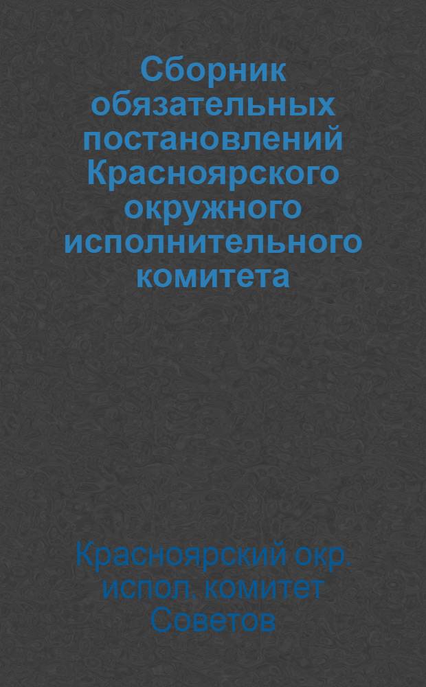 Сборник обязательных постановлений Красноярского окружного исполнительного комитета