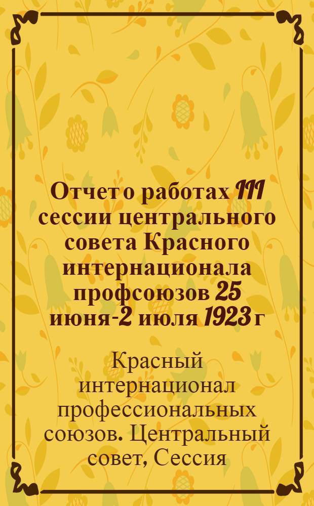 Отчет о работах III сессии центрального совета Красного интернационала профсоюзов 25 июня-2 июля 1923 г.