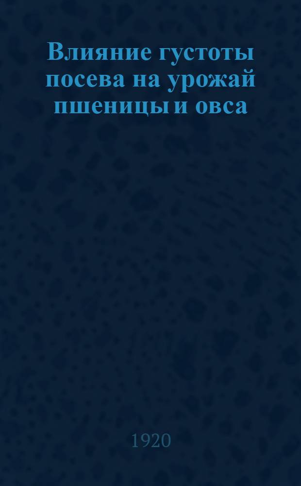 Влияние густоты посева на урожай пшеницы и овса : Опыты 1917-1919 г.г