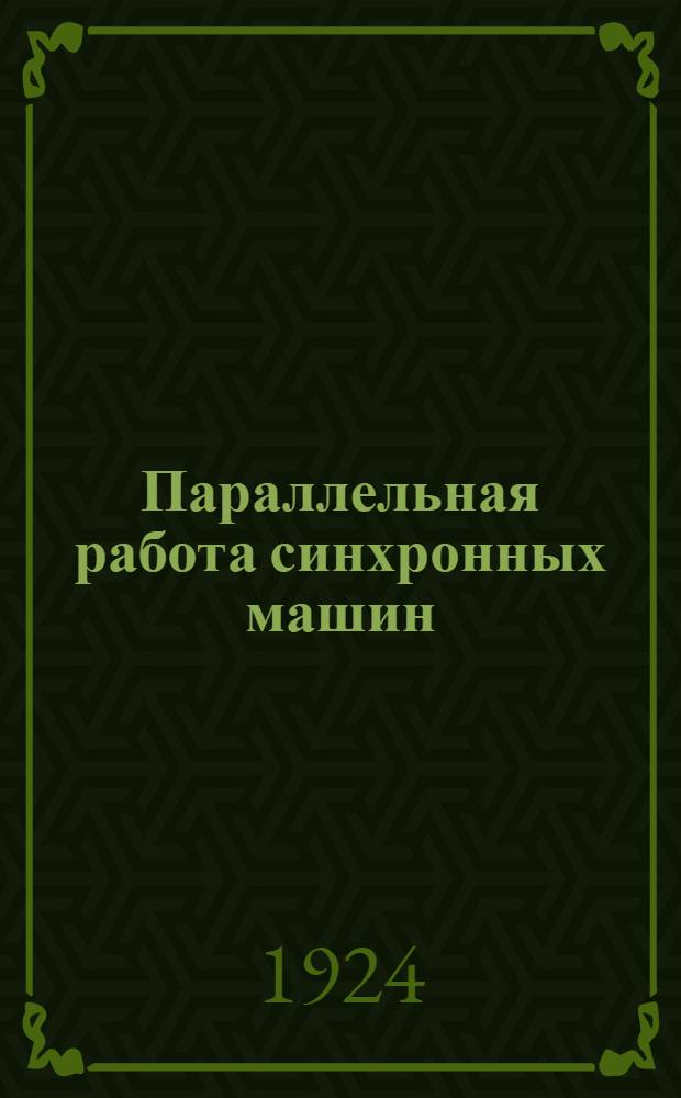 Параллельная работа синхронных машин : Ч.1. Способы устранения опасных размеров качаний при параллельной работе синхронных генераторов. Ч.2. Исследование синхронизирующего момента синхронных генераторов
