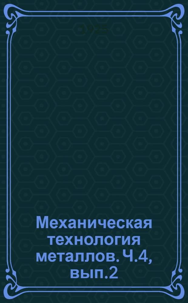 Механическая технология металлов. Ч.4, вып.2 : Обработка металлов резанием на станках: токарных, строгальных, сверлильных, фрезовых, шлифовальных; приготовление инструментов