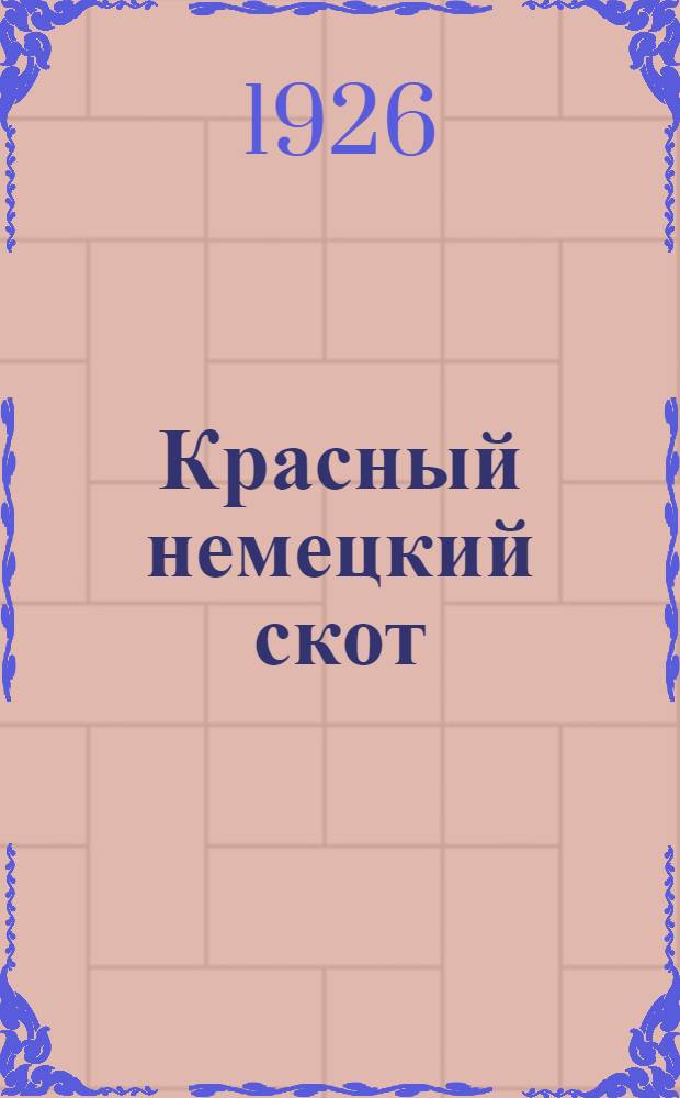 Красный немецкий скот : Материалы обследования одесской, Екатеринославской и Донецкой губ. Т. 1. Вып.1 : [Текст]