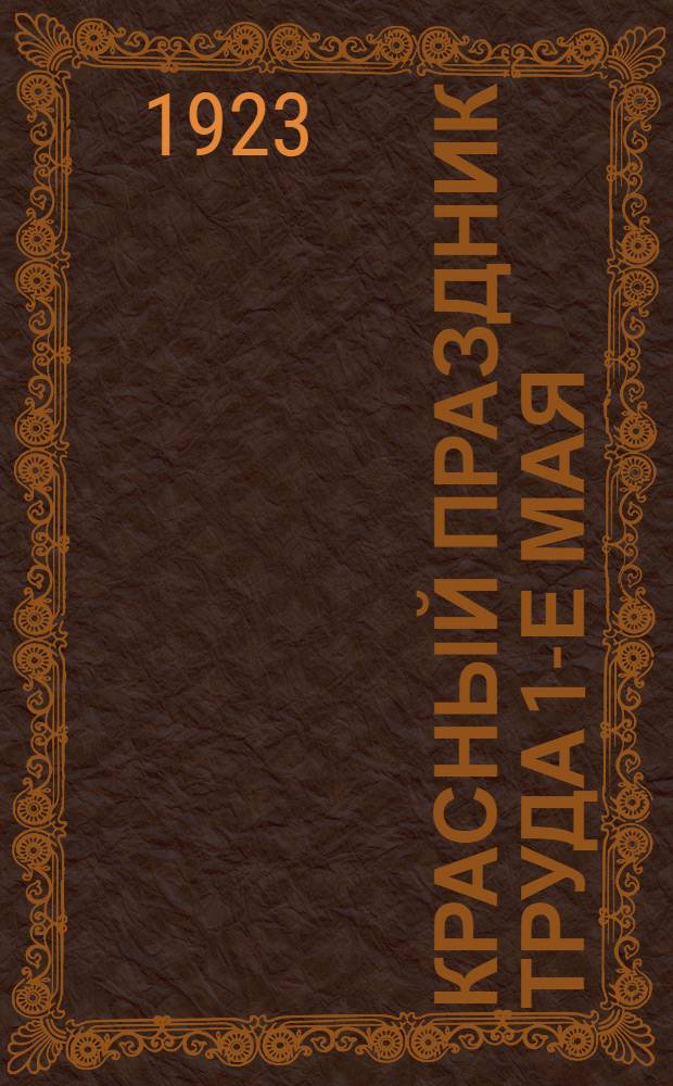 Красный праздник труда 1-е Мая : Истор. очерк : Обозрение рев. движения 1914-1917 г. : Сценич. обозрение в 1 д