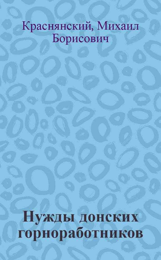 Нужды донских горноработников : Материалы к изуч. положения горн. работников на юге России