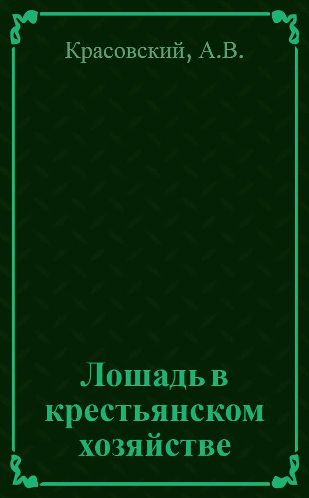 Лошадь в крестьянском хозяйстве : Общедоступ. рук. по коневодству для крестьян Сев.-зап. обл