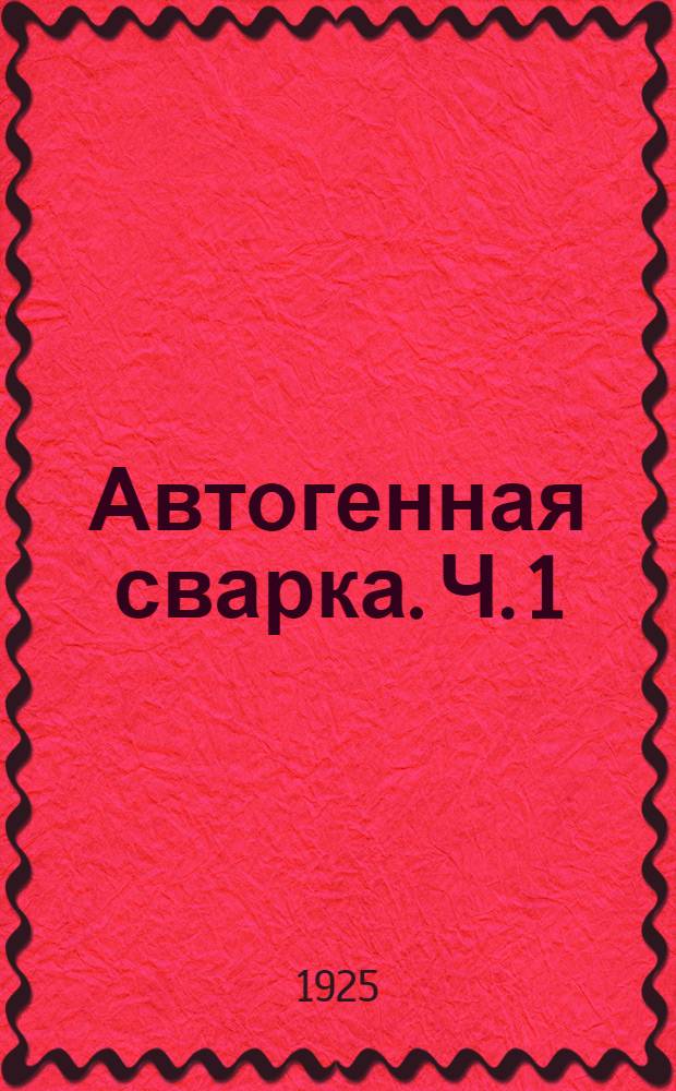 Автогенная сварка. Ч. 1 : Сварка и наплавка электрической дугой с металлическим электродом
