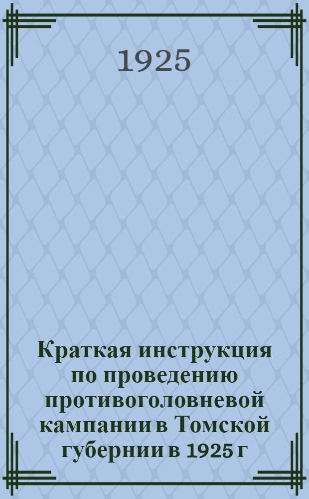 Краткая инструкция по проведению противоголовневой кампании в Томской губернии в 1925 г. : Для участковых агрономов, инструкторов и сел. техников