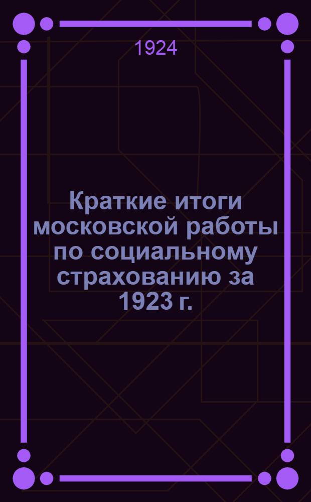 Краткие итоги московской работы по социальному страхованию за 1923 г. : Сб. ст