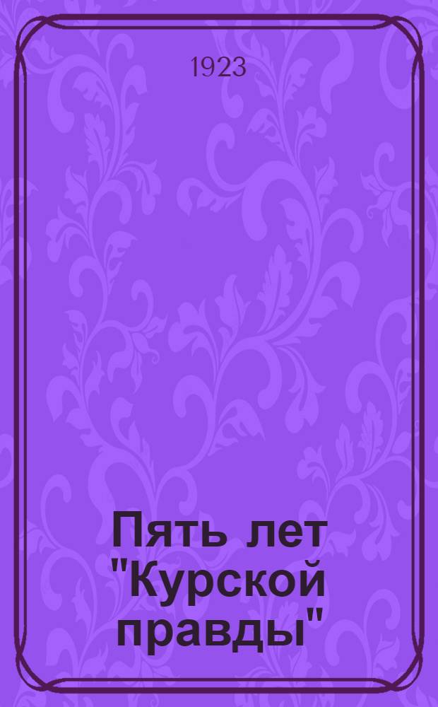 Пять лет "Курской правды" : Юбилейн. изд