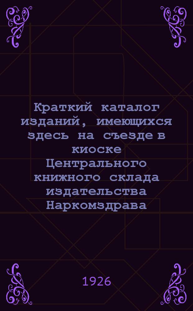 Краткий каталог изданий, имеющихся здесь на съезде в киоске Центрального книжного склада издательства Наркомздрава