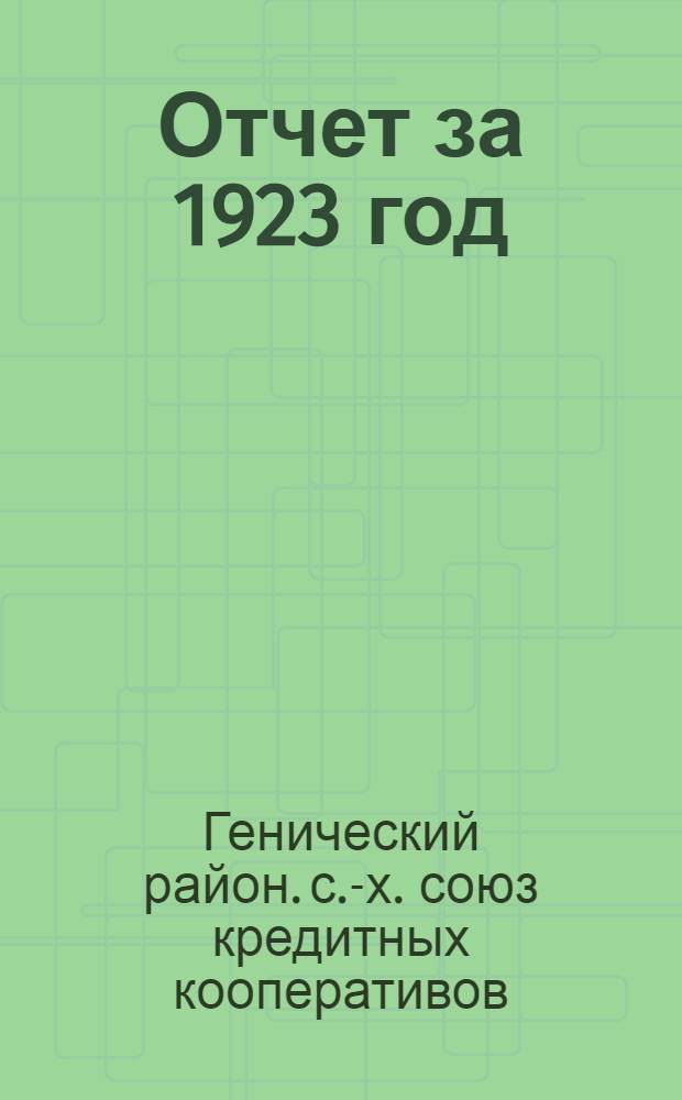 Отчет за 1923 год (второй операционный год); План работ и приходо-расход. смета на 1924 г. / Генич. район. с.-х. союз кредит. кооперативов