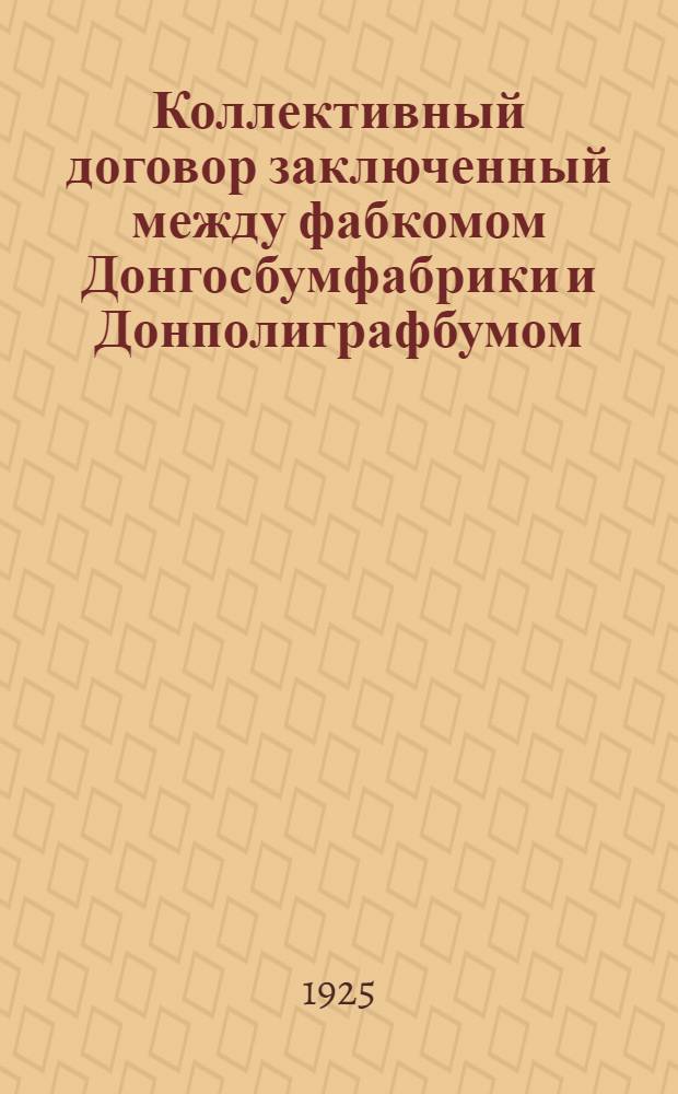 Коллективный договор заключенный между фабкомом Донгосбумфабрики и Донполиграфбумом : На срок с 1 окт. 1925 г. по 1 апр. 1926 г