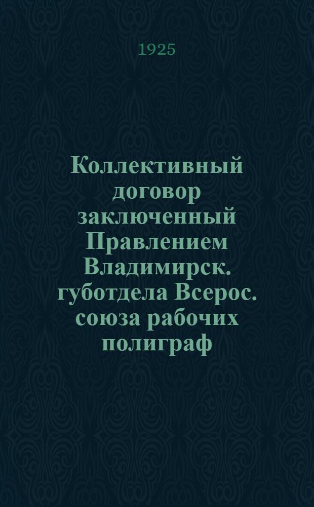 Коллективный договор заключенный Правлением Владимирск. губотдела Всерос. союза рабочих полиграф. производства с Владимирским книгоиздательством : С 1 окт. 1924 г. по 31 марта 1924 г.