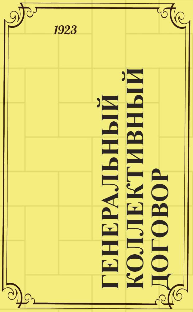 Генеральный коллективный договор : Заключен между ЦК Союза совработников и Правлением Всерос. кооп. банка в г. Москве 16 июня 1923 г