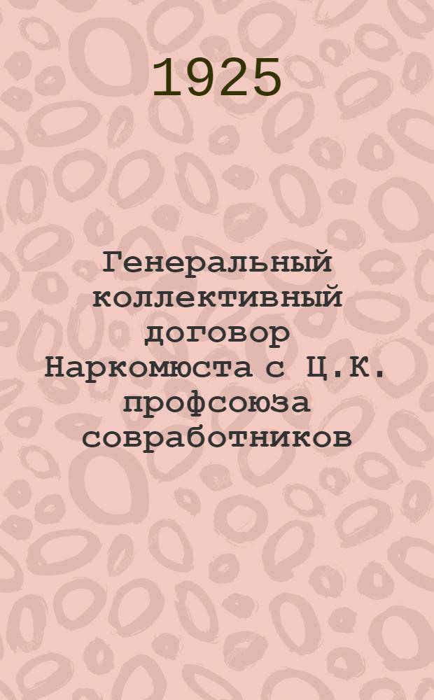 Генеральный коллективный договор Наркомюста с Ц.К. профсоюза совработников : (С 1 окт. 1924 г. по 1 апр. 1925 г.)