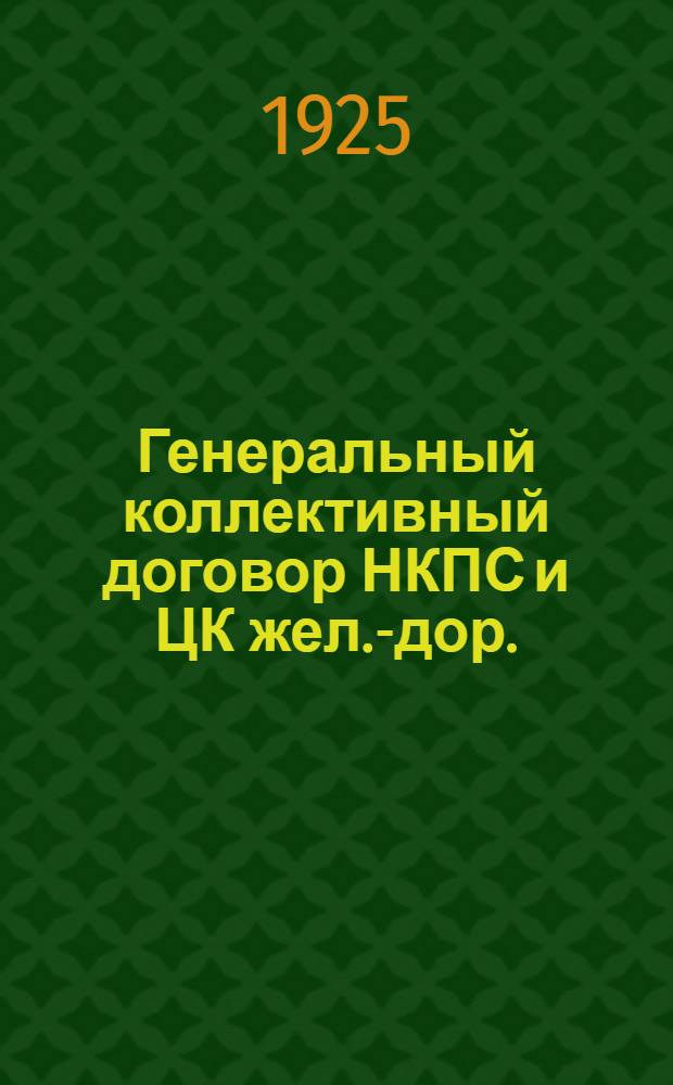 Генеральный коллективный договор НКПС и ЦК жел.-дор. : Заключенный 30 дек. 1924 г. сроком с 1 янв. по 1 окт. 1925 г