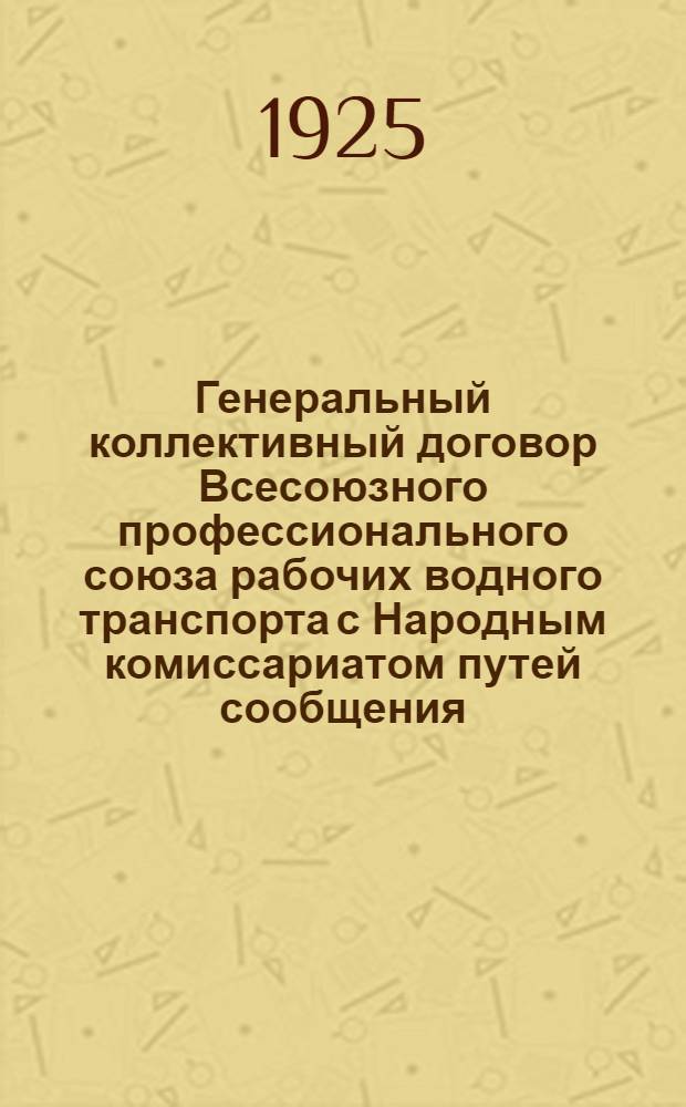 Генеральный коллективный договор Всесоюзного профессионального союза рабочих водного транспорта с Народным комиссариатом путей сообщения, заключенный с 1 декабря 1925 г. по 1 октября 1926 г.