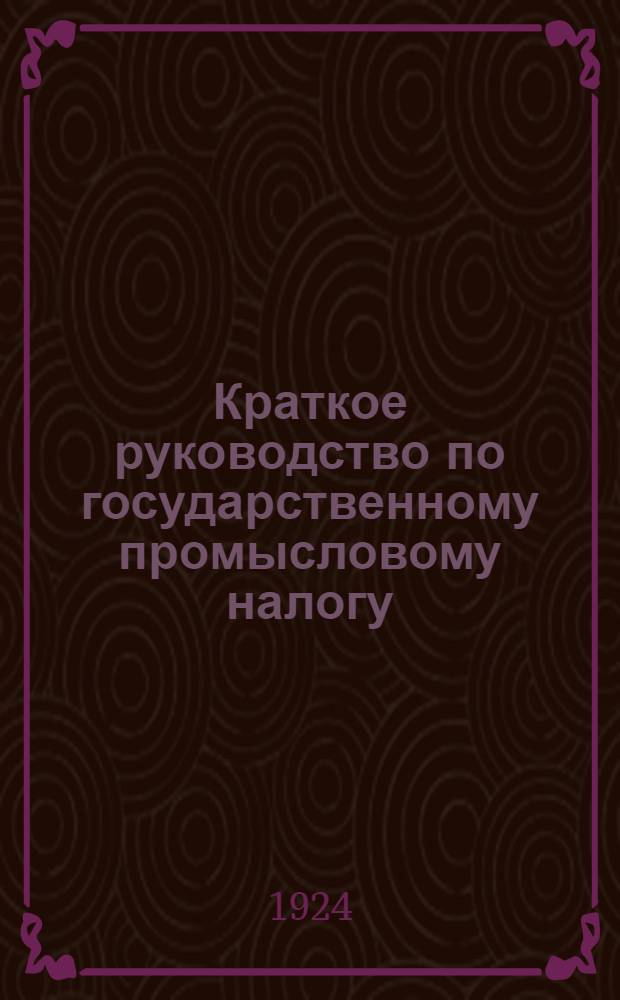 Краткое руководство по государственному промысловому налогу : Действующие положения и инструкции