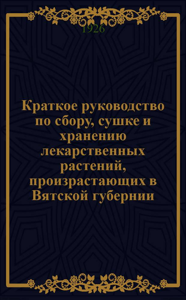 Краткое руководство по сбору, сушке и хранению лекарственных растений, произрастающих в Вятской губернии
