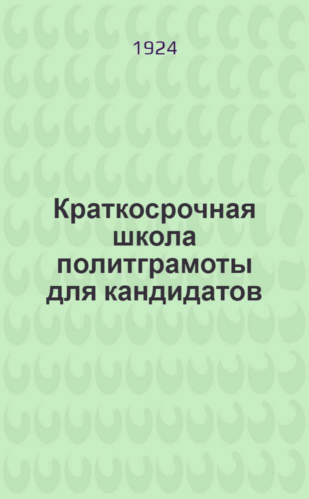 Краткосрочная школа политграмоты для кандидатов : (Организация, программа, методы работы, указ. лит.)